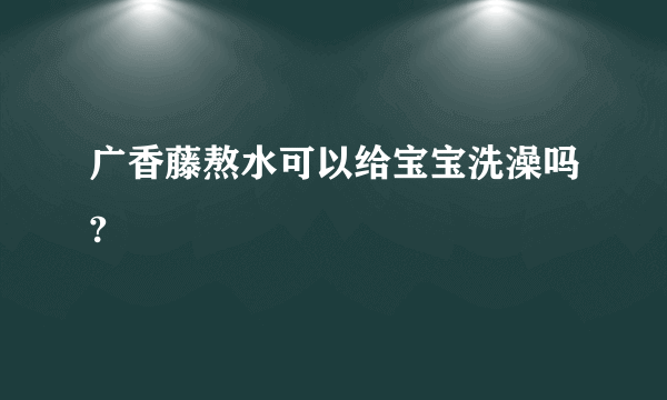 广香藤熬水可以给宝宝洗澡吗?