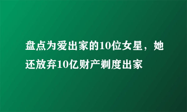 盘点为爱出家的10位女星，她还放弃10亿财产剃度出家