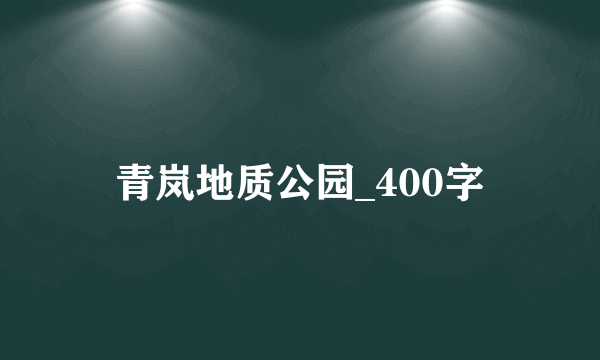 青岚地质公园_400字