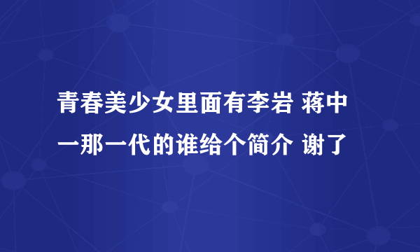 青春美少女里面有李岩 蒋中一那一代的谁给个简介 谢了