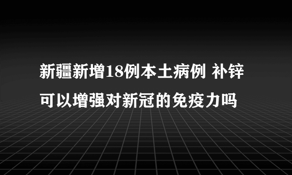 新疆新增18例本土病例 补锌可以增强对新冠的免疫力吗