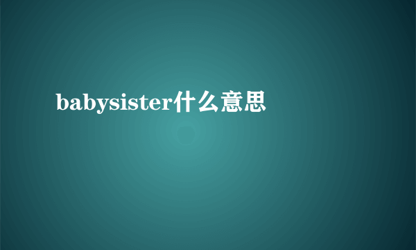 babysister什么意思