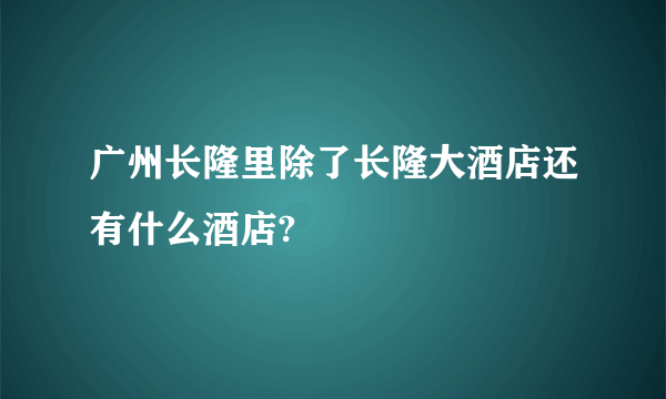 广州长隆里除了长隆大酒店还有什么酒店?