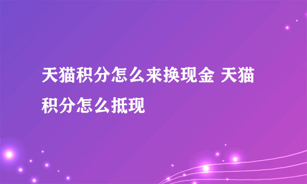 天猫积分怎么来换现金 天猫积分怎么抵现