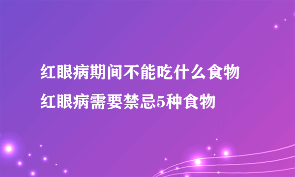 红眼病期间不能吃什么食物 红眼病需要禁忌5种食物