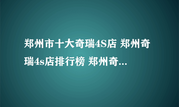 郑州市十大奇瑞4S店 郑州奇瑞4s店排行榜 郑州奇瑞经销商