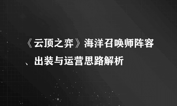 《云顶之弈》海洋召唤师阵容、出装与运营思路解析