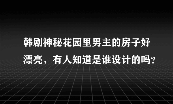 韩剧神秘花园里男主的房子好漂亮，有人知道是谁设计的吗？