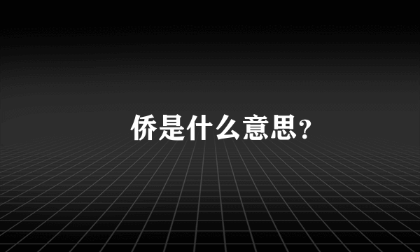 鞐 侨是什么意思？