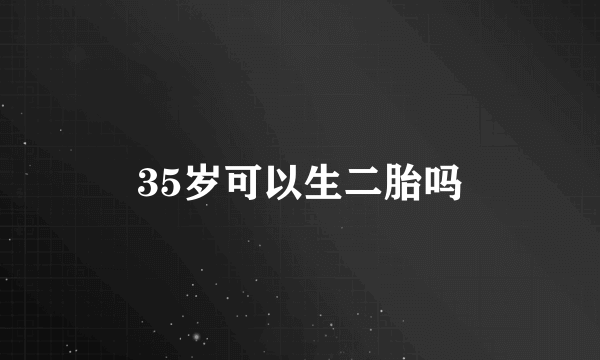 35岁可以生二胎吗