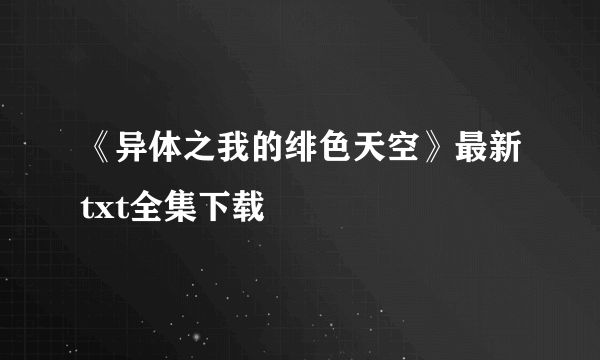 《异体之我的绯色天空》最新txt全集下载