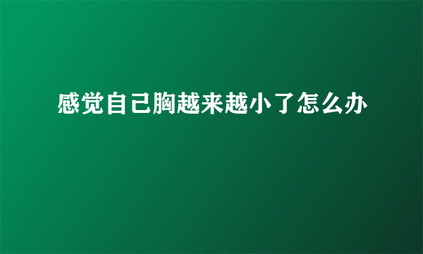 感觉自己胸越来越小了怎么办