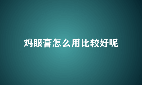 鸡眼膏怎么用比较好呢