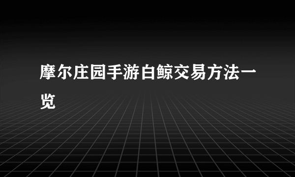 摩尔庄园手游白鲸交易方法一览