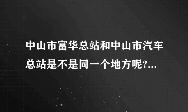 中山市富华总站和中山市汽车总站是不是同一个地方呢?在那里可以乘几路公交车到五桂山市场呢?请具体一些