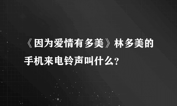 《因为爱情有多美》林多美的手机来电铃声叫什么？