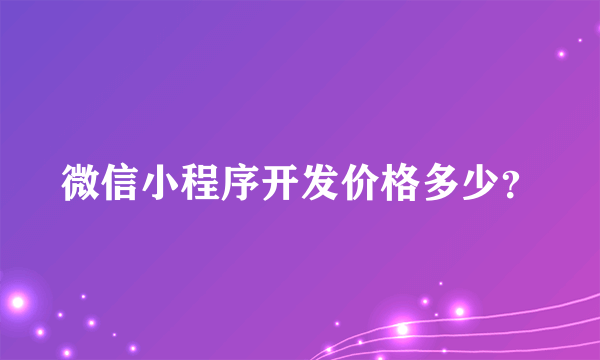 微信小程序开发价格多少？