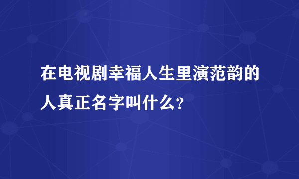 在电视剧幸福人生里演范韵的人真正名字叫什么？