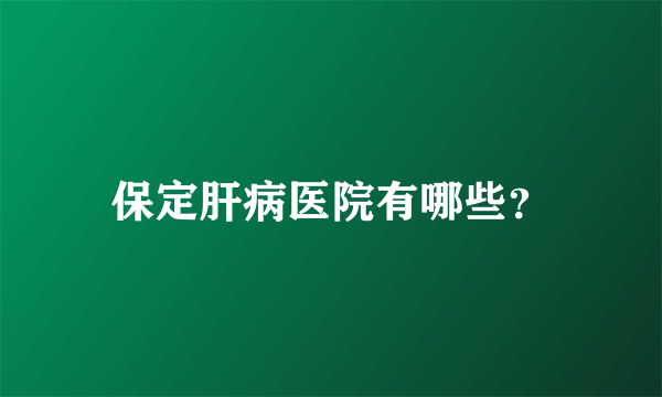 保定肝病医院有哪些？