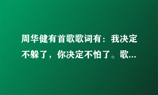 周华健有首歌歌词有：我决定不躲了，你决定不怕了。歌名是什么？