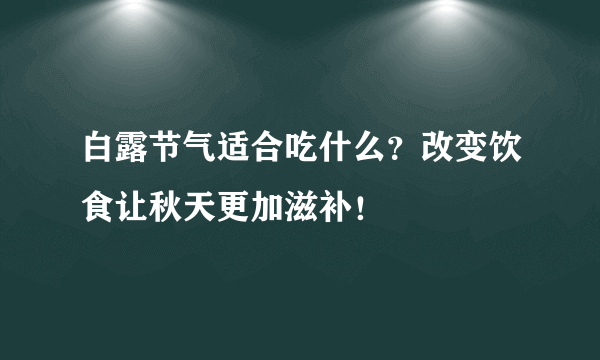 白露节气适合吃什么？改变饮食让秋天更加滋补！