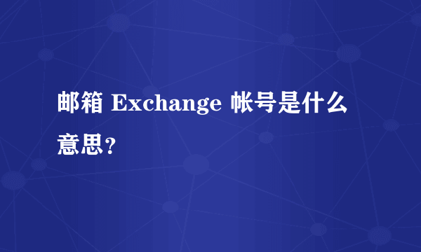 邮箱 Exchange 帐号是什么意思？