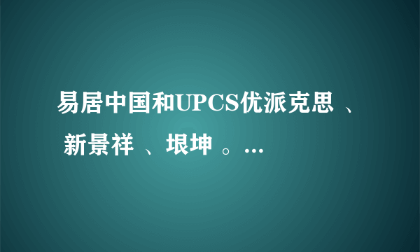 易居中国和UPCS优派克思 、 新景祥 、垠坤 。有没有比较了解，分别说下这些企业怎么样，哪个比较好？