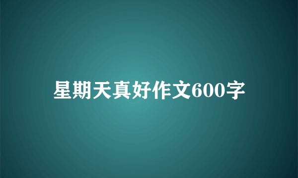 星期天真好作文600字