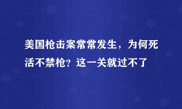 美国枪击案常常发生，为何死活不禁枪？这一关就过不了