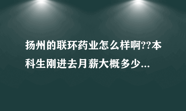 扬州的联环药业怎么样啊??本科生刚进去月薪大概多少啊?谢谢