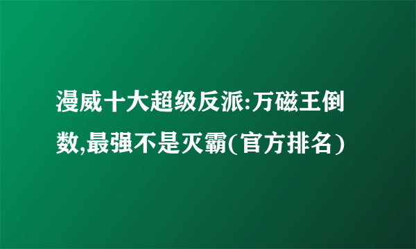 漫威十大超级反派:万磁王倒数,最强不是灭霸(官方排名)