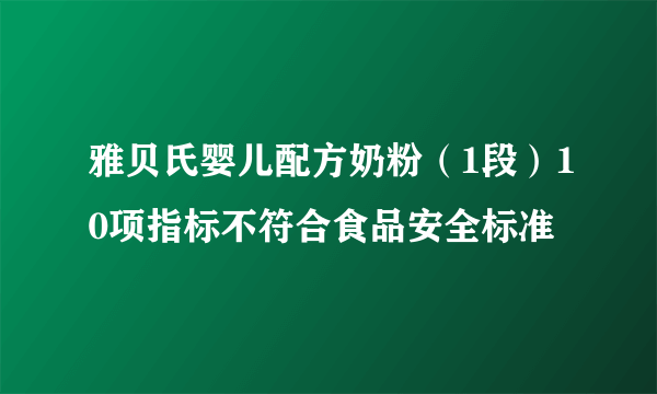 雅贝氏婴儿配方奶粉（1段）10项指标不符合食品安全标准