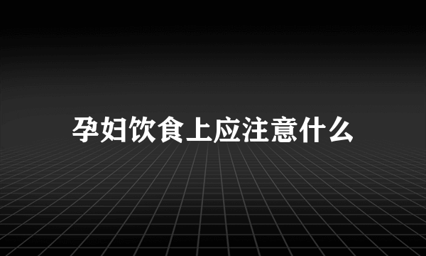 孕妇饮食上应注意什么