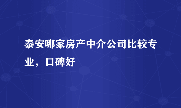 泰安哪家房产中介公司比较专业，口碑好