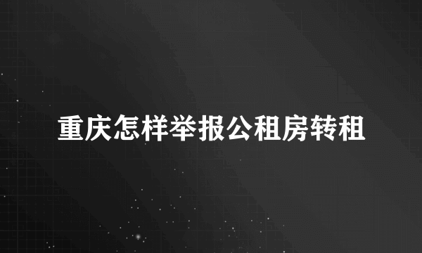 重庆怎样举报公租房转租