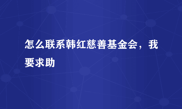 怎么联系韩红慈善基金会，我要求助