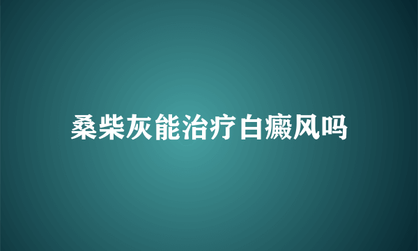 桑柴灰能治疗白癜风吗