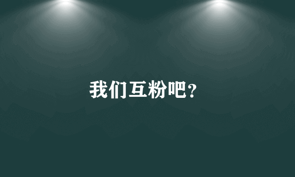 我们互粉吧？