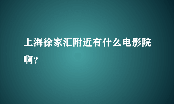 上海徐家汇附近有什么电影院啊？