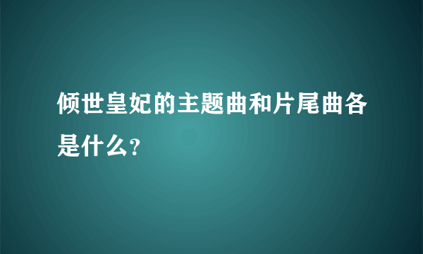 倾世皇妃的主题曲和片尾曲各是什么？