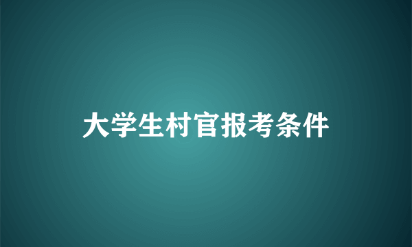 大学生村官报考条件