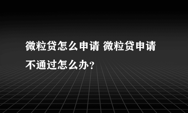 微粒贷怎么申请 微粒贷申请不通过怎么办？