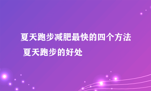 夏天跑步减肥最快的四个方法 夏天跑步的好处