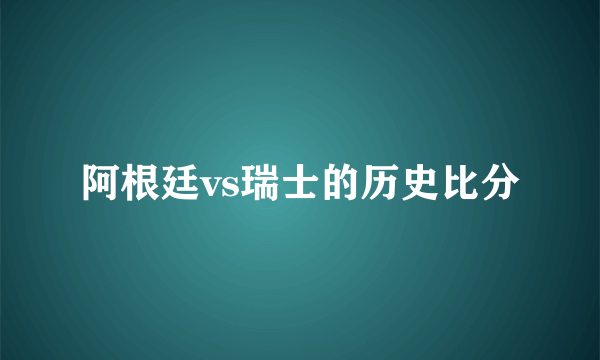 阿根廷vs瑞士的历史比分