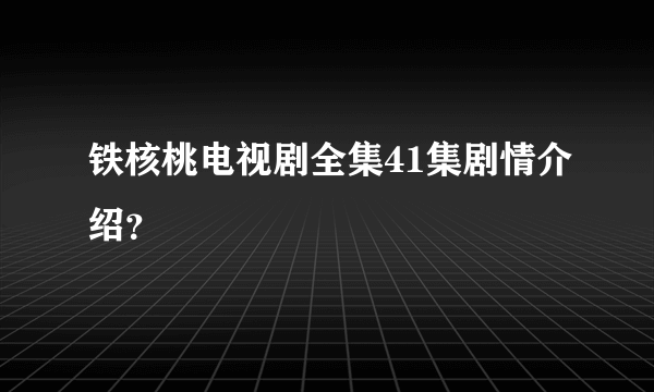 铁核桃电视剧全集41集剧情介绍？