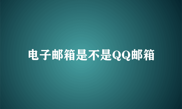 电子邮箱是不是QQ邮箱