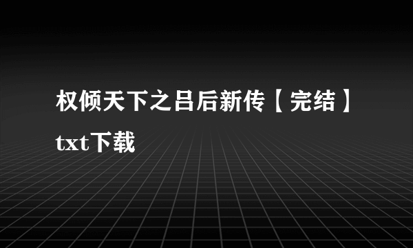 权倾天下之吕后新传【完结】txt下载