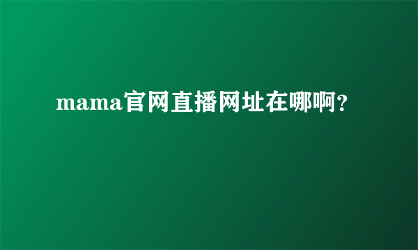 mama官网直播网址在哪啊？