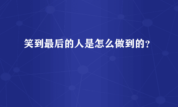 笑到最后的人是怎么做到的？