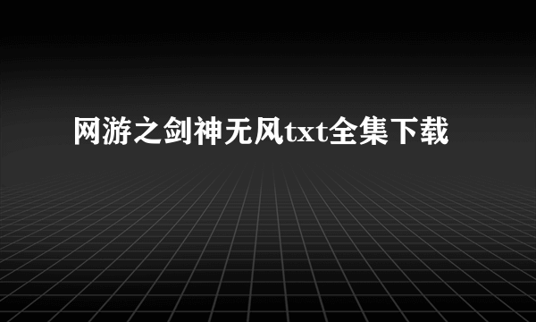 网游之剑神无风txt全集下载